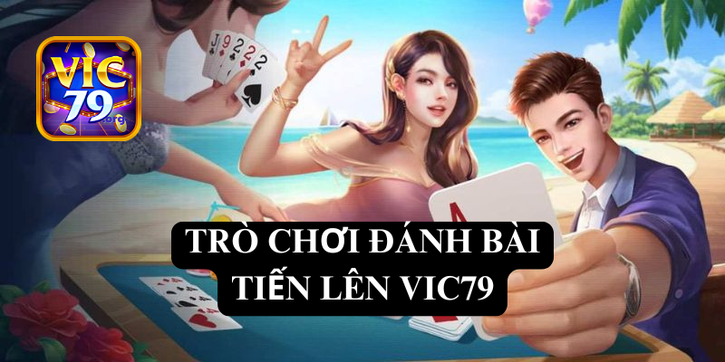 Trò chơi đánh bài tiến lên Vic79 - Trải nghiệm cá cược hấp dẫn